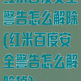 红米百度安全警告怎么解除(红米百度安全警告怎么解除掉)