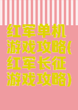 红军单机游戏攻略(红军长征游戏攻略)