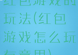 红包游戏的玩法(红包游戏怎么玩有意思)