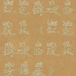 红包游戏的玩法(红包游戏的玩法有哪些)