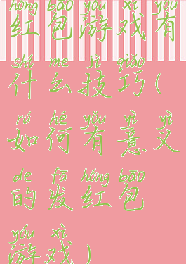 红包游戏有什么技巧(如何有意义的发红包游戏)
