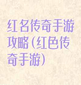 红名传奇手游攻略(红色传奇手游)