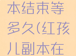 红孩儿副本结束等多久(红孩儿副本在哪进)