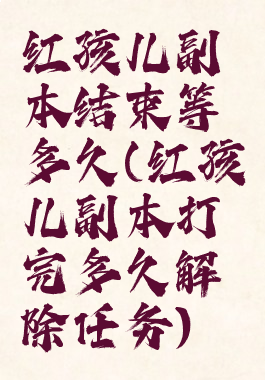 红孩儿副本结束等多久(红孩儿副本打完多久解除任务)