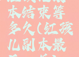 红孩儿副本结束等多久(红孩儿副本最后一关)