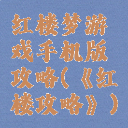 红楼梦游戏手机版攻略(《红楼攻略》)