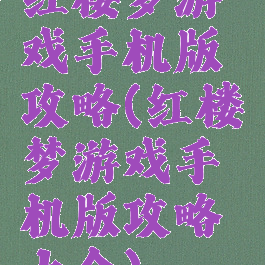 红楼梦游戏手机版攻略(红楼梦游戏手机版攻略大全)