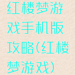 红楼梦游戏手机版攻略(红楼梦游戏)