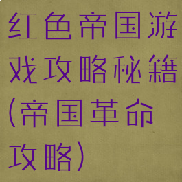 红色帝国游戏攻略秘籍(帝国革命攻略)