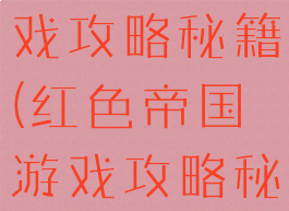 红色帝国游戏攻略秘籍(红色帝国游戏攻略秘籍怎么用)