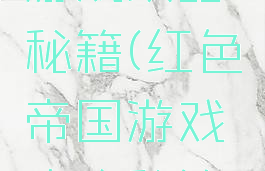 红色帝国游戏攻略秘籍(红色帝国游戏攻略秘籍视频)