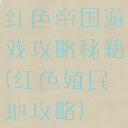 红色帝国游戏攻略秘籍(红色殖民地攻略)