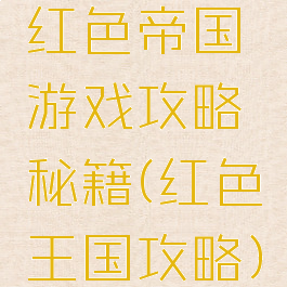 红色帝国游戏攻略秘籍(红色王国攻略)