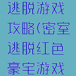 红色房子逃脱游戏攻略(密室逃脱红色豪宅游戏攻略)
