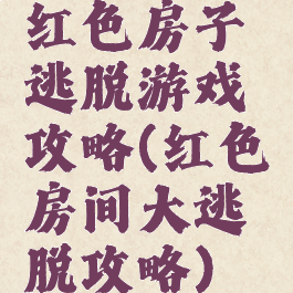 红色房子逃脱游戏攻略(红色房间大逃脱攻略)