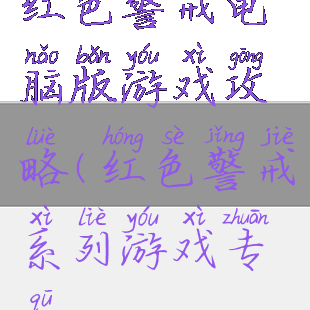 红色警戒电脑版游戏攻略(红色警戒系列游戏专区)