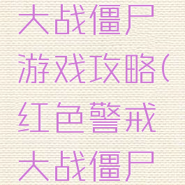 红色警戒大战僵尸游戏攻略(红色警戒大战僵尸游戏攻略)