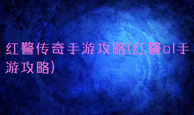 红警传奇手游攻略(红警ol手游攻略)