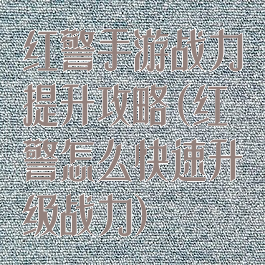 红警手游战力提升攻略(红警怎么快速升级战力)