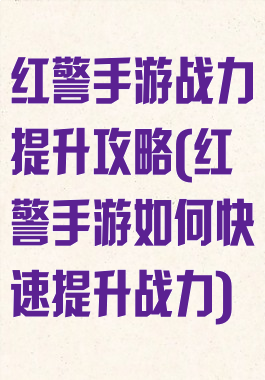 红警手游战力提升攻略(红警手游如何快速提升战力)