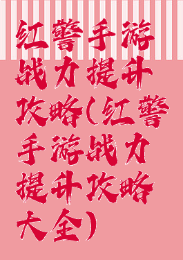 红警手游战力提升攻略(红警手游战力提升攻略大全)
