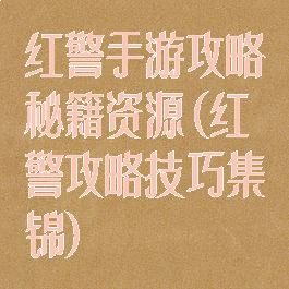 红警手游攻略秘籍资源(红警攻略技巧集锦)
