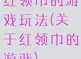 红领巾的游戏玩法(关于红领巾的游戏)