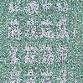 红领巾的游戏玩法(系红领巾游戏玩法)