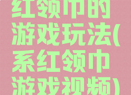 红领巾的游戏玩法(系红领巾游戏视频)
