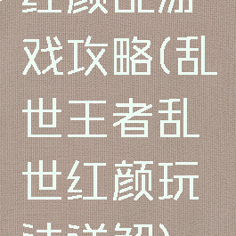 红颜乱游戏攻略(乱世王者乱世红颜玩法详解)