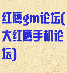 红鹰gm论坛(大红鹰手机论坛)