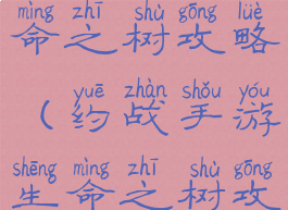 约战手游生命之树攻略(约战手游生命之树攻略大全)