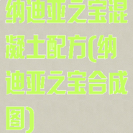 纳迪亚之宝混凝土配方(纳迪亚之宝合成图)