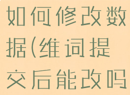 维词万词王如何修改数据(维词提交后能改吗)