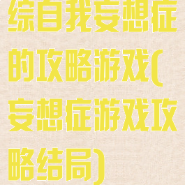 综自我妄想症的攻略游戏(妄想症游戏攻略结局)