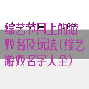 综艺节目上的游戏名及玩法(综艺游戏名字大全)