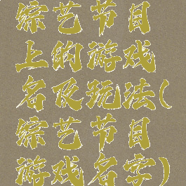 综艺节目上的游戏名及玩法(综艺节目游戏名字)