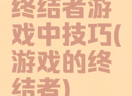 终结者游戏中技巧(游戏的终结者)