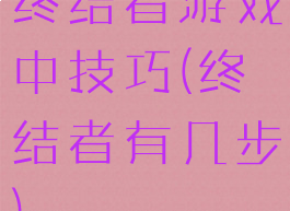 终结者游戏中技巧(终结者有几步)