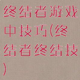 终结者游戏中技巧(终结者终结技)