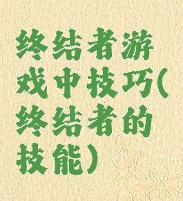 终结者游戏中技巧(终结者的技能)