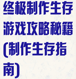 终极制作生存游戏攻略秘籍(制作生存指南)