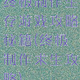 终极制作生存游戏攻略秘籍(终极制作求生攻略)