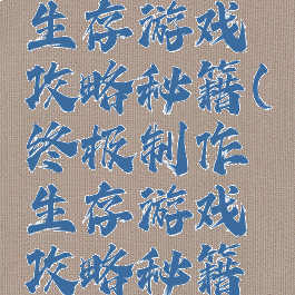 终极制作生存游戏攻略秘籍(终极制作生存游戏攻略秘籍视频)