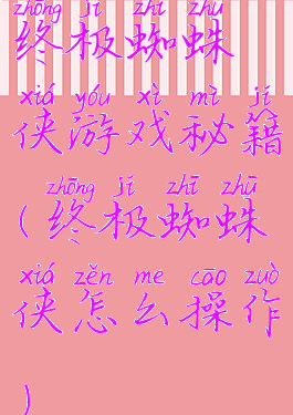 终极蜘蛛侠游戏秘籍(终极蜘蛛侠怎么操作)