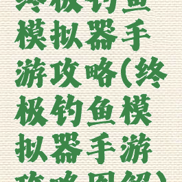 终极钓鱼模拟器手游攻略(终极钓鱼模拟器手游攻略图解)