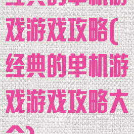 经典的单机游戏游戏攻略(经典的单机游戏游戏攻略大全)