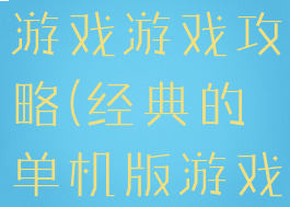 经典的单机游戏游戏攻略(经典的单机版游戏)