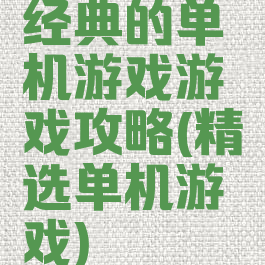 经典的单机游戏游戏攻略(精选单机游戏)