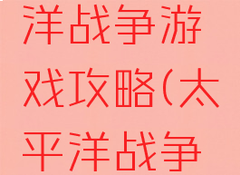 经典太平洋战争游戏攻略(太平洋战争策略游戏)